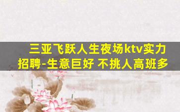 三亚飞跃人生夜场ktv实力招聘-生意巨好 不挑人高班多